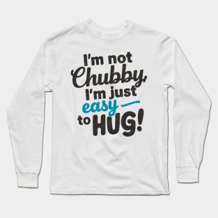 I'm not chubby, I'm just easy to hug Long Sleeve T-Shirt